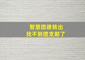 智慧团建转出找不到团支部了