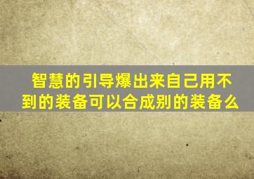 智慧的引导爆出来自己用不到的装备可以合成别的装备么