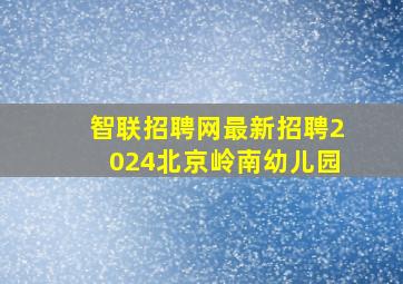 智联招聘网最新招聘2024北京岭南幼儿园