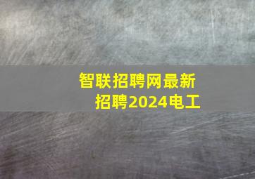 智联招聘网最新招聘2024电工