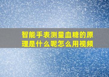 智能手表测量血糖的原理是什么呢怎么用视频