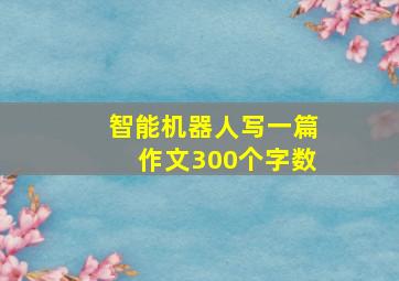 智能机器人写一篇作文300个字数