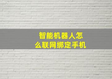 智能机器人怎么联网绑定手机