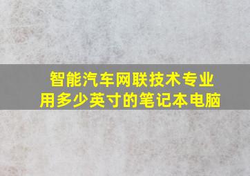 智能汽车网联技术专业用多少英寸的笔记本电脑