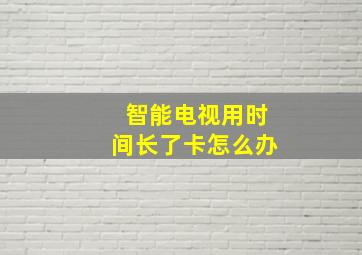 智能电视用时间长了卡怎么办