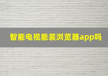 智能电视能装浏览器app吗