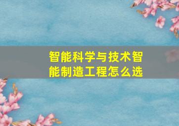 智能科学与技术智能制造工程怎么选