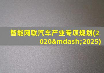 智能网联汽车产业专项规划(2020—2025)