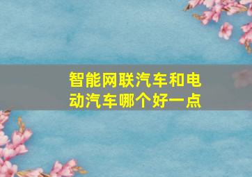 智能网联汽车和电动汽车哪个好一点