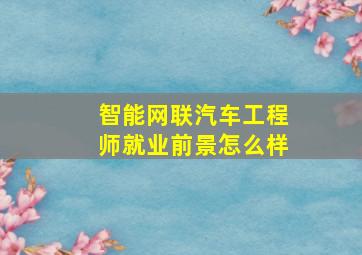 智能网联汽车工程师就业前景怎么样