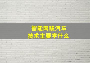 智能网联汽车技术主要学什么