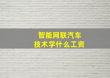 智能网联汽车技术学什么工资