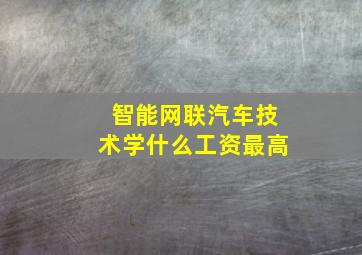 智能网联汽车技术学什么工资最高