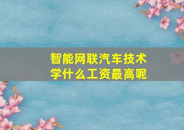 智能网联汽车技术学什么工资最高呢