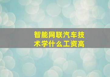 智能网联汽车技术学什么工资高