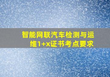 智能网联汽车检测与运维1+x证书考点要求