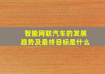 智能网联汽车的发展趋势及最终目标是什么