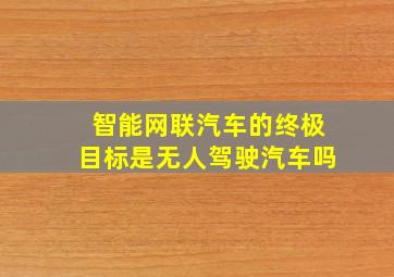 智能网联汽车的终极目标是无人驾驶汽车吗