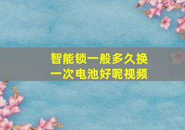 智能锁一般多久换一次电池好呢视频