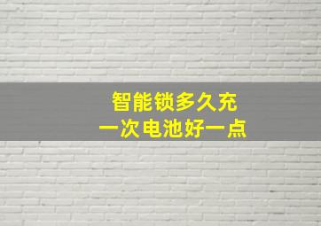 智能锁多久充一次电池好一点