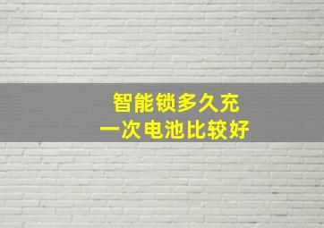 智能锁多久充一次电池比较好