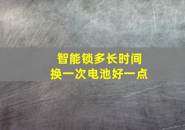 智能锁多长时间换一次电池好一点