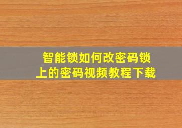 智能锁如何改密码锁上的密码视频教程下载