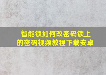 智能锁如何改密码锁上的密码视频教程下载安卓