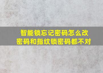 智能锁忘记密码怎么改密码和指纹锁密码都不对