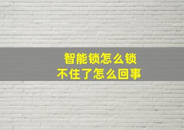 智能锁怎么锁不住了怎么回事