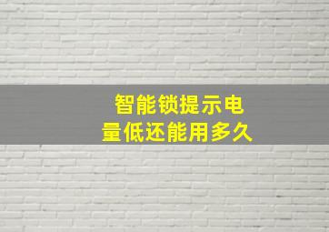 智能锁提示电量低还能用多久