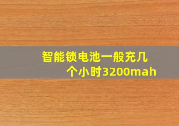 智能锁电池一般充几个小时3200mah