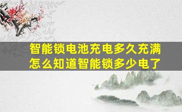 智能锁电池充电多久充满怎么知道智能锁多少电了