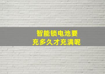 智能锁电池要充多久才充满呢