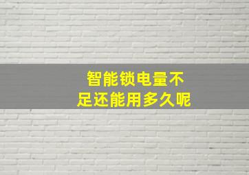 智能锁电量不足还能用多久呢