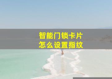 智能门锁卡片怎么设置指纹