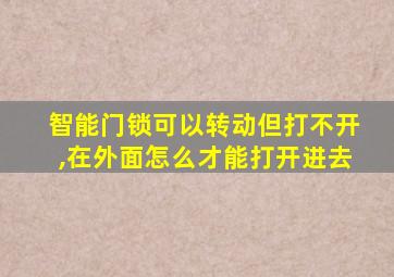 智能门锁可以转动但打不开,在外面怎么才能打开进去