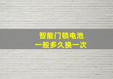 智能门锁电池一般多久换一次