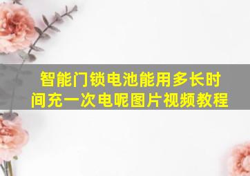 智能门锁电池能用多长时间充一次电呢图片视频教程