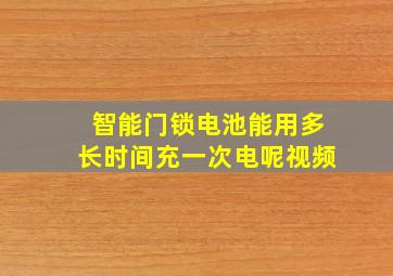 智能门锁电池能用多长时间充一次电呢视频