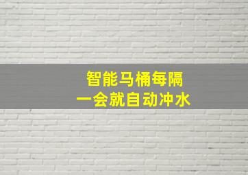 智能马桶每隔一会就自动冲水