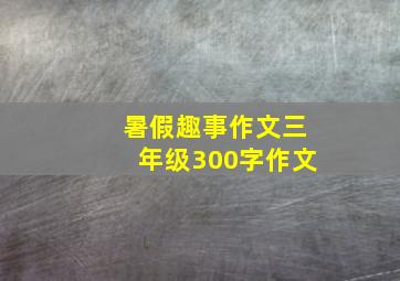 暑假趣事作文三年级300字作文