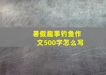 暑假趣事钓鱼作文500字怎么写