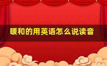 暖和的用英语怎么说读音