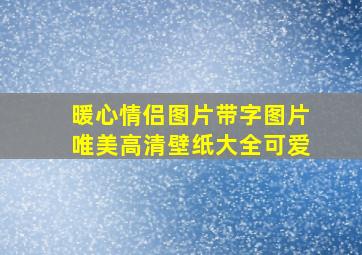 暖心情侣图片带字图片唯美高清壁纸大全可爱