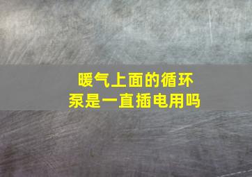 暖气上面的循环泵是一直插电用吗