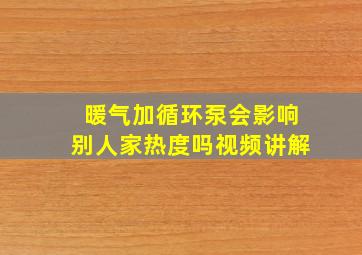 暖气加循环泵会影响别人家热度吗视频讲解