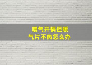 暖气开锅但暖气片不热怎么办