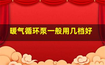 暖气循环泵一般用几档好