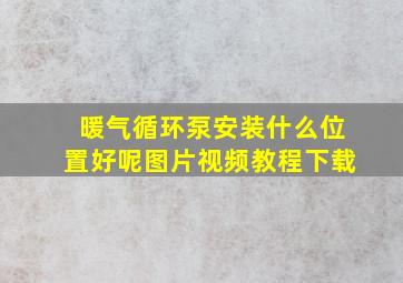 暖气循环泵安装什么位置好呢图片视频教程下载